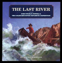 The Last River: John Wesley Powell & the Colorado River Exploring Expedition cover
