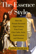 The Essence of Style: How the French Invented High Fashion, Fine Food, Chic Cafés, Style, Sophistication, and Glamour