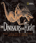 How Dinosaurs Took Flight: The Fossils, the Science, What We Think We Know, and the Mysteries Yet Unsolved cover