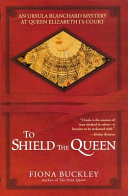 To Shield the Queen: A Mystery at Queen Elizabeth I's Court: Introducing Ursula Blanchard