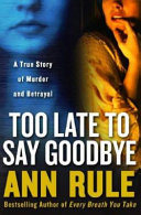 Too Late to Say Goodbye: A True Story of Murder and Betrayal cover