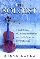 The Soloist: A Lost Dream, an Unlikely Friendship, and the Redemptive Power of Music cover