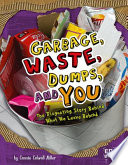 Garbage, Waste, Dumps, and You: The Disgusting Story Behind What We Leave Behind cover