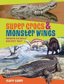 Super Crocs & Monster Wings: Modern Animals' Ancient Past cover