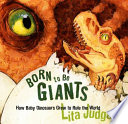 Born to Be Giants: How Baby Dinosaurs Grew to Rule the World cover