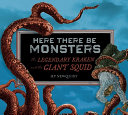 Here There Be Monsters: The Legendary Kraken and the Giant Squid cover