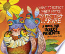 What to Expect When You're Expecting Larvae: A Guide for Insect Parents (and Curious Kids) cover