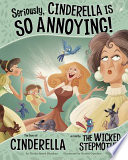 Seriously, Cinderella Is So Annoying! The Story of Cinderella as Told by the Wicked Stepmother cover