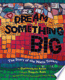 Dream Something Big: The Story of the Watts Towers cover