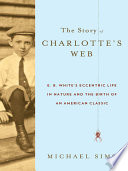 The Story of Charlotte's Web: E.B. White's Eccentric Life in Nature and the Birth of an American Classic cover