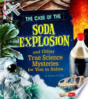 The Case of the Soda Explosion and Other True Science Mysteries for You to Solve cover