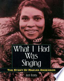 What I Had Was Singing: The Story of Marian Anderson cover