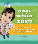 What in the World Is a Ton? And Other Weight & Volume Measurements cover