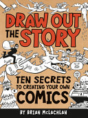 Draw Out the Story: Ten Secrets to Creating Your Own Comics cover
