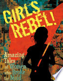 Girls Rebel! Amazing Tales of Women Who Broke the Mold cover