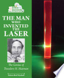 The Man Who Invented the Laser: The Genius of Theodore H. Maiman cover