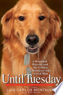 Until Tuesday: A Wounded Warrior and the Golden Retriever Who Saved Him