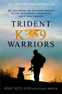 Trident K9 Warriors: My Tale from the Training Ground to the Battlefield with Elite Navy SEAL Canines cover