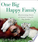 One Big Happy Family: Heartwarming Stories of Animals Caring for One Another cover