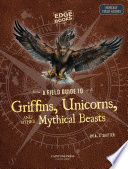 A Field Guide to Griffins, Unicorns, and Other Mythical Beasts cover
