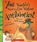 You Wouldn't Want to Live Without Antibiotics! cover