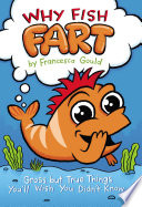 Why Fish Fart: Gross but True Things You'll Wish You Didn't Know cover