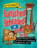 Banished, Beheaded, or Boiled in Oil: A Hair-Raising History of Crime and Punishment Throughout the Ages! cover