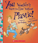 You Wouldn't Want to Live Without Plastic! cover