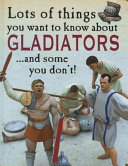Lots of Things You Want to Know About Gladiators...and Some You Don't! cover