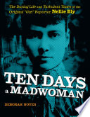Ten Days a Madwoman: The Daring Life and Turbulent Times of the Original "Girl" Reporter, Nellie Bly cover