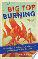 Big Top Burning: The True Story of an Arsonist, a Missing Girl, and The Greatest Show On Earth cover