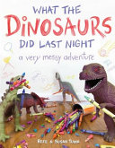 What the Dinosaurs Did Last Night: A Very Messy Adventure cover