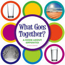 What Goes Together? A Book About Opposites cover