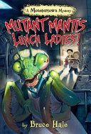 Mutant Mantis Lunch Ladies! A Monstertown Mystery cover