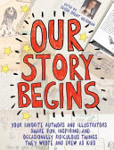 Our Story Begins: Your Favorite Authors and Illustrators Share Fun, Inspiring, and Occasionally Ridiculous Things They Wrote and Drew as Kids cover