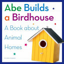 Abe Builds a Birdhouse: A Book About Animal Homes cover