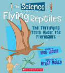 The Science of Flying Reptiles: The Terrifying Truth About the Pterosaurs cover