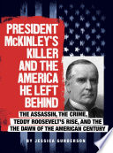 President McKinley's Killer and the America He Left Behind: The Assassin, the Crime, Teddy Roosevelt's Rise, and the Dawn of the American Century cover