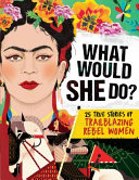 What Would She Do?: 25 True Stories of Trailblazing Rebel Women cover