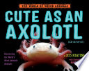 Cute as an Axolotl: Discovering the World's Most Adorable Animals cover
