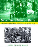 Never Were Men So Brave: The Irish Brigade During the Civil War cover