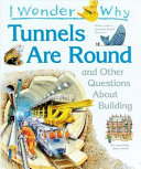 I Wonder Why Tunnels Are Round and Other Questions About Building cover