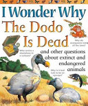 I Wonder Why the Dodo Is Dead and Other Questions About Extinct and Endangered Animals cover