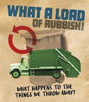 What a Load of Rubbish!: What Happens to the Things We Throw Away? cover