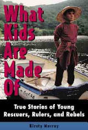 What Kids Are Made Of: True Stories of Young Rescuers, Rulers, and Rebels cover