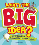 What's the Big Idea? Inventions That Changed Life on Earth Forever cover