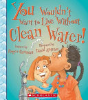 You Wouldn't Want to Live Without Clean Water! cover