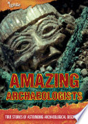 Amazing Archaeologists: True Stories of Astounding Archaeological Discoveries cover