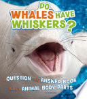 Do Whales Have Whiskers? A Question and Answer Book About Animal Body Parts cover