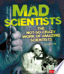 Mad Scientists: The Not-So-Crazy Work of Amazing Scientists cover